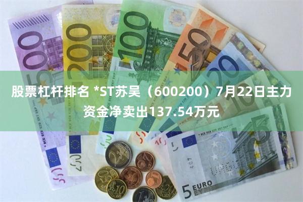 股票杠杆排名 *ST苏吴（600200）7月22日主力资金净卖出137.54万元