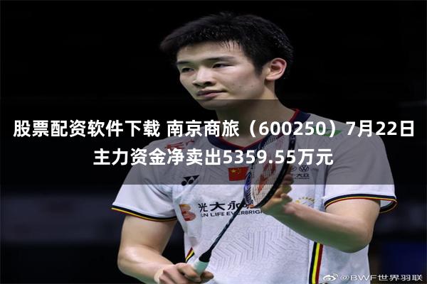 股票配资软件下载 南京商旅（600250）7月22日主力资金净卖出5359.55万元