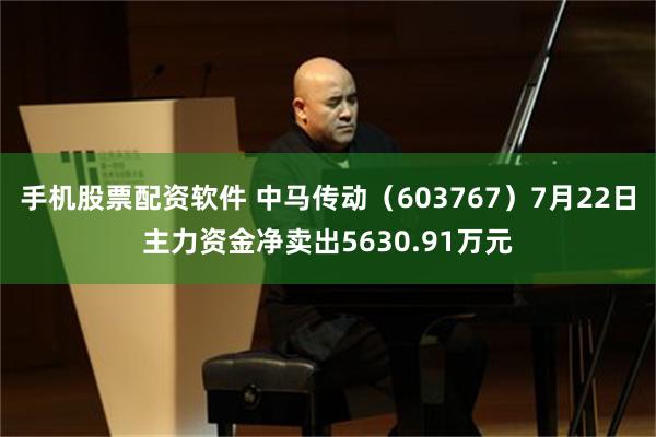 手机股票配资软件 中马传动（603767）7月22日主力资金净卖出5630.91万元