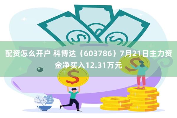 配资怎么开户 科博达（603786）7月21日主力资金净买入12.31万元