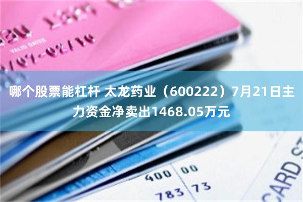 哪个股票能杠杆 太龙药业（600222）7月21日主力资金净卖出1468.05万元