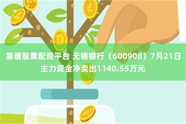 靠谱股票配资平台 无锡银行（600908）7月21日主力资金净卖出1140.55万元