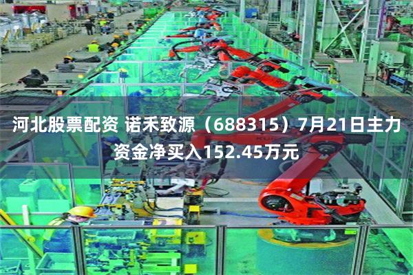 河北股票配资 诺禾致源（688315）7月21日主力资金净买入152.45万元