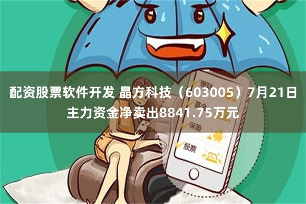 配资股票软件开发 晶方科技（603005）7月21日主力资金净卖出8841.75万元