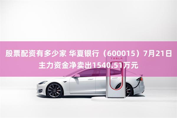 股票配资有多少家 华夏银行（600015）7月21日主力资金净卖出1540.51万元