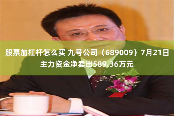 股票加杠杆怎么买 九号公司（689009）7月21日主力资金净卖出589.36万元