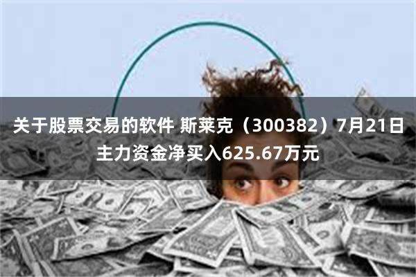 关于股票交易的软件 斯莱克（300382）7月21日主力资金净买入625.67万元