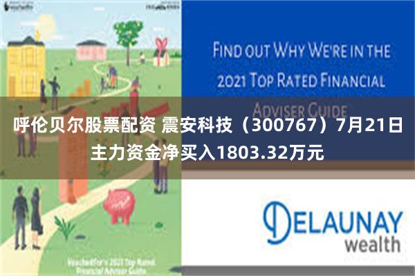 呼伦贝尔股票配资 震安科技（300767）7月21日主力资金净买入1803.32万元