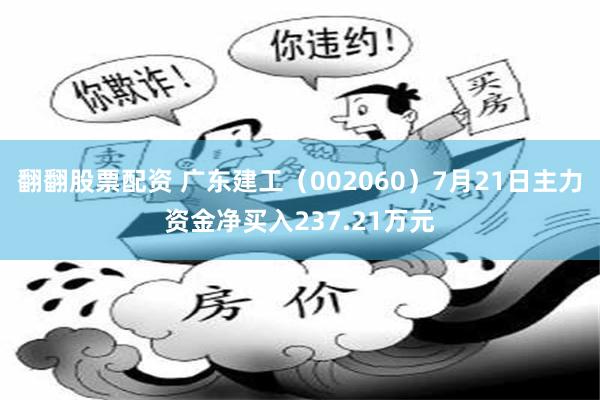 翻翻股票配资 广东建工（002060）7月21日主力资金净买入237.21万元