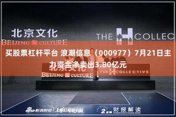 买股票杠杆平台 浪潮信息（000977）7月21日主力资金净卖出3.80亿元