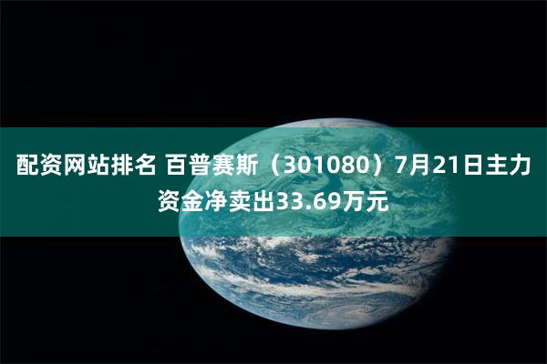 配资网站排名 百普赛斯（301080）7月21日主力资金净卖出33.69万元