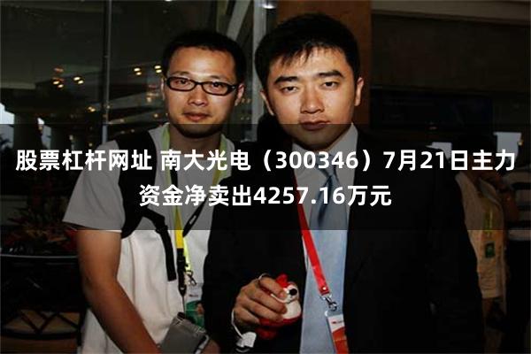 股票杠杆网址 南大光电（300346）7月21日主力资金净卖出4257.16万元