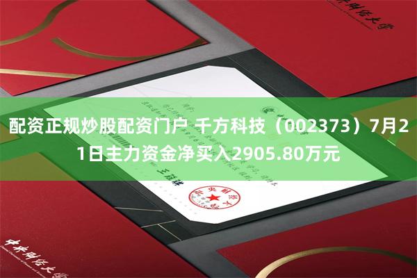 配资正规炒股配资门户 千方科技（002373）7月21日主力资金净买入2905.80万元