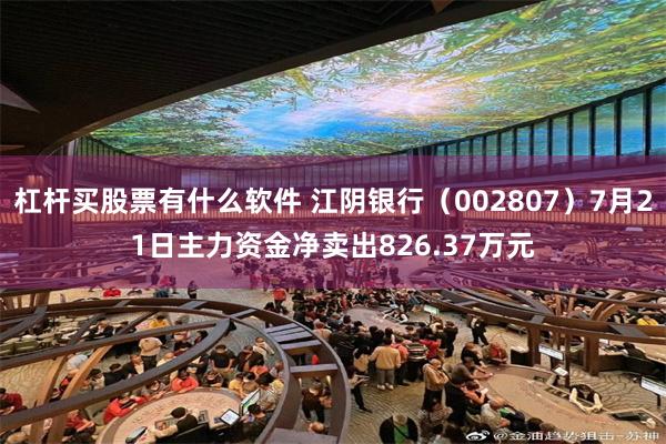 杠杆买股票有什么软件 江阴银行（002807）7月21日主力资金净卖出826.37万元