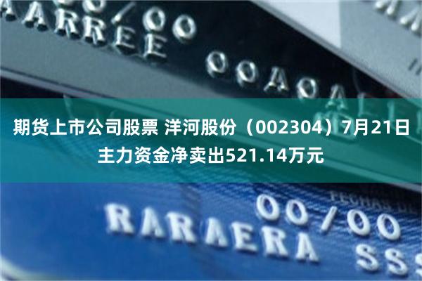 期货上市公司股票 洋河股份（002304）7月21日主力资金净卖出521.14万元