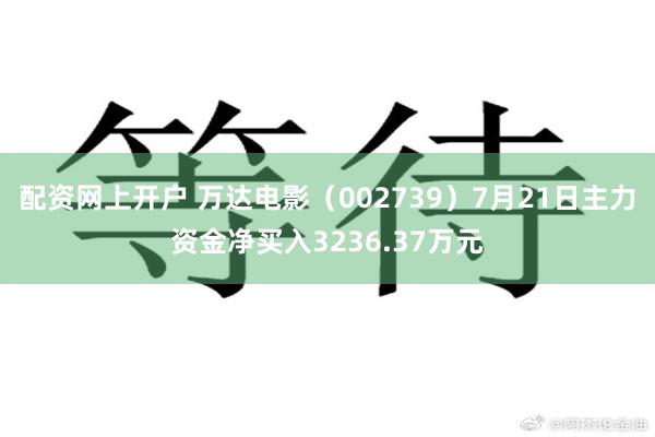 配资网上开户 万达电影（002739）7月21日主力资金净买入3236.37万元