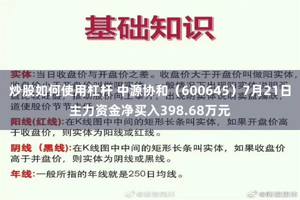 炒股如何使用杠杆 中源协和（600645）7月21日主力资金净买入398.68万元