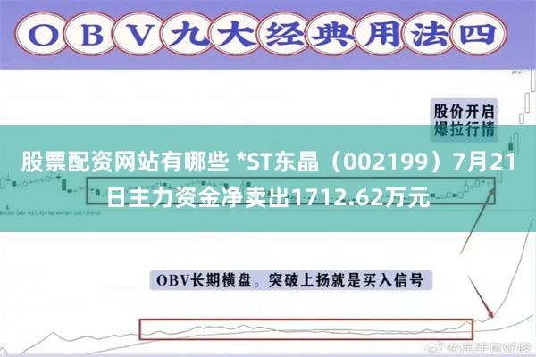 股票配资网站有哪些 *ST东晶（002199）7月21日主力资金净卖出1712.62万元