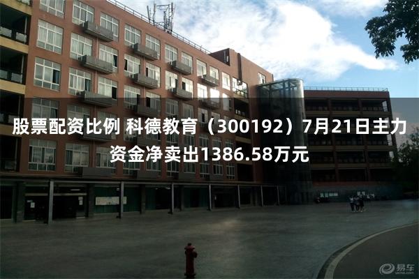 股票配资比例 科德教育（300192）7月21日主力资金净卖出1386.58万元