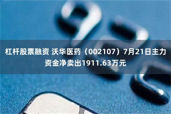 杠杆股票融资 沃华医药（002107）7月21日主力资金净卖出1911.63万元
