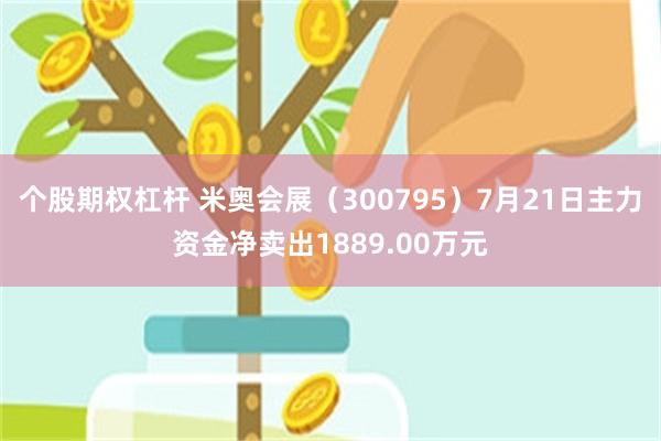 个股期权杠杆 米奥会展（300795）7月21日主力资金净卖出1889.00万元