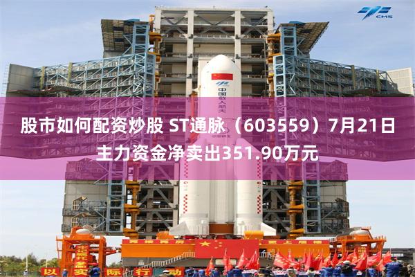 股市如何配资炒股 ST通脉（603559）7月21日主力资金净卖出351.90万元