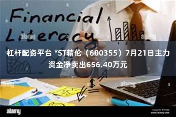 杠杆配资平台 *ST精伦(600355)7月21日主力资金净卖出656.40万元