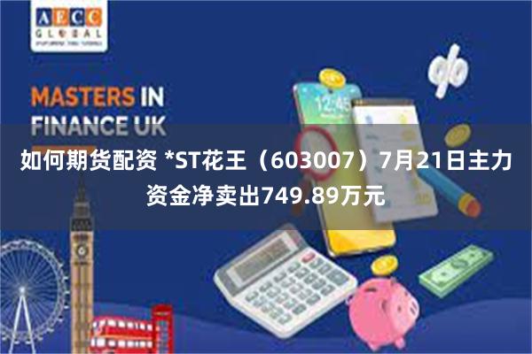 如何期货配资 *ST花王（603007）7月21日主力资金净卖出749.89万元