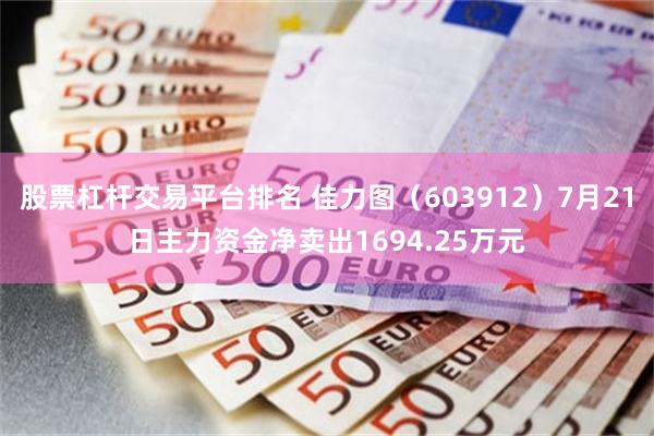 股票杠杆交易平台排名 佳力图（603912）7月21日主力资金净卖出1694.25万元