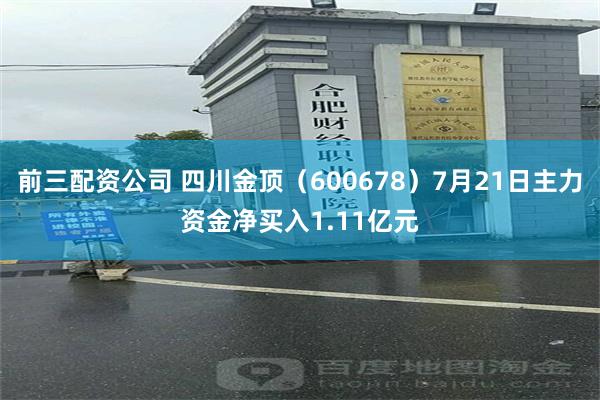 前三配资公司 四川金顶（600678）7月21日主力资金净买入1.11亿元