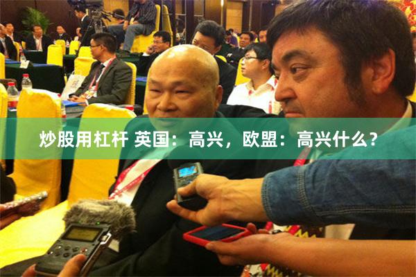 炒股用杠杆 英国:高兴,欧盟:高兴什么?