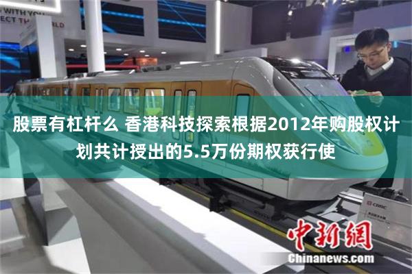 股票有杠杆么 香港科技探索根据2012年购股权计划共计授出的5.5万份期权获行使