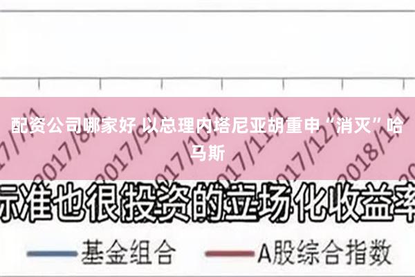配资公司哪家好 以总理内塔尼亚胡重申“消灭”哈马斯