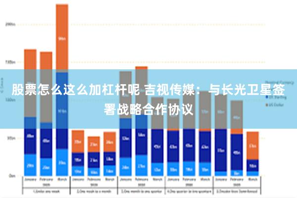 股票怎么这么加杠杆呢 吉视传媒：与长光卫星签署战略合作协议