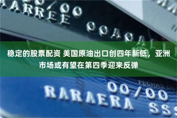 稳定的股票配资 美国原油出口创四年新低，亚洲市场或有望在第四季迎来反弹