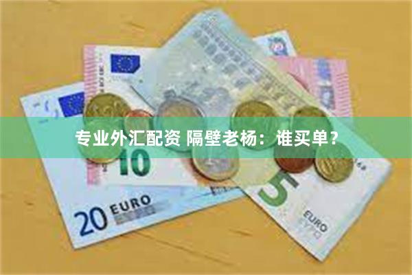 专业外汇配资 隔壁老杨：谁买单？