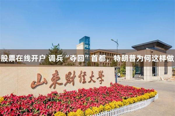 股票在线开户 调兵“夺回”首都，特朗普为何这样做