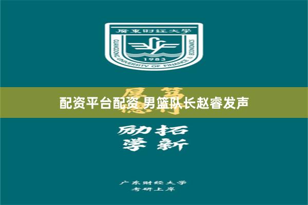配资平台配资 男篮队长赵睿发声