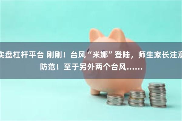 实盘杠杆平台 刚刚！台风“米娜”登陆，师生家长注意防范！至于另外两个台风......