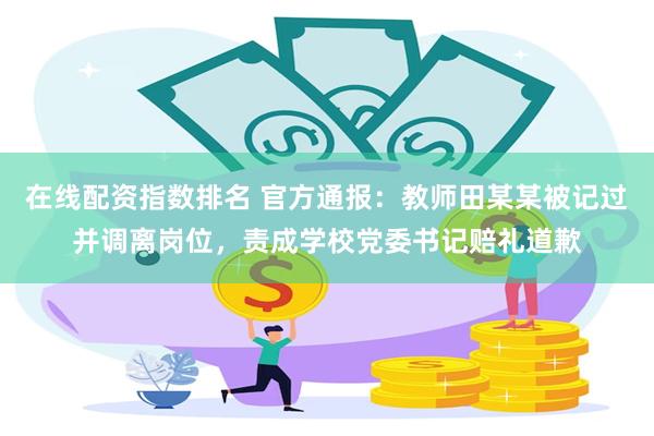 在线配资指数排名 官方通报:教师田某某被记过并调离岗位,责成学校党委书记赔礼道歉