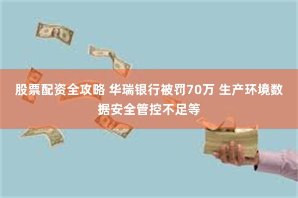 股票配资全攻略 华瑞银行被罚70万 生产环境数据安全管控不足等