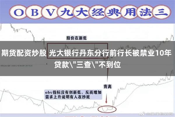 期货配资炒股 光大银行丹东分行前行长被禁业10年 贷款