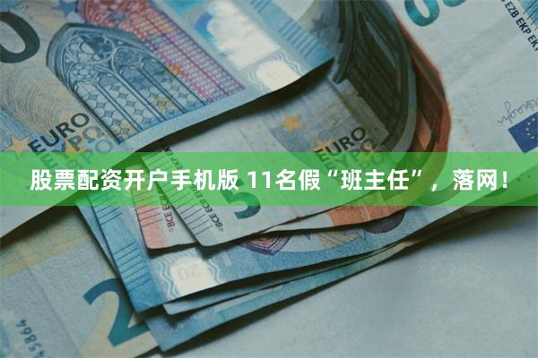 股票配资开户手机版 11名假“班主任”，落网！