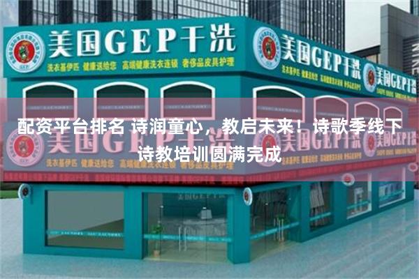 配资平台排名 诗润童心，教启未来！诗歌季线下诗教培训圆满完成