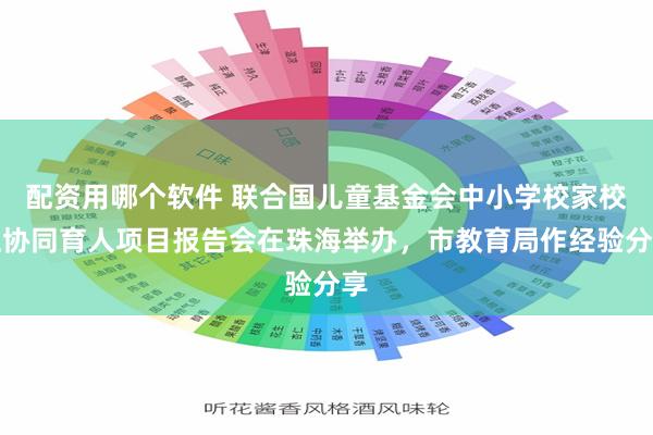 配资用哪个软件 联合国儿童基金会中小学校家校社协同育人项目报告会在珠海举办，市教育局作经验分享