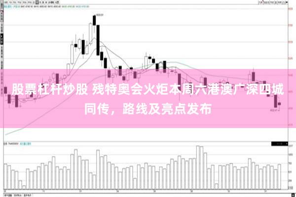 股票杠杆炒股 残特奥会火炬本周六港澳广深四城同传，路线及亮点发布