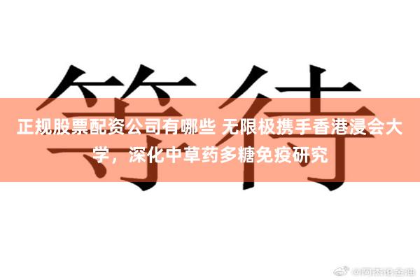 正规股票配资公司有哪些 无限极携手香港浸会大学，深化中草药多糖免疫研究