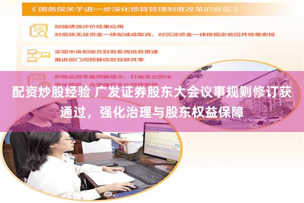 配资炒股经验 广发证券股东大会议事规则修订获通过，强化治理与股东权益保障