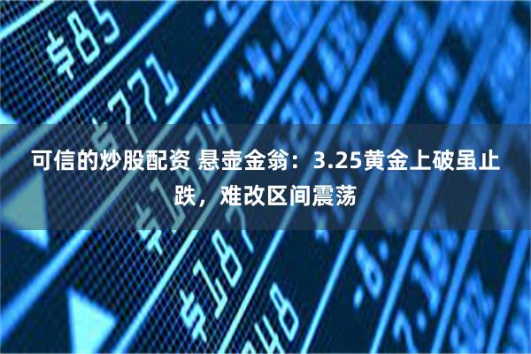 可信的炒股配资 悬壶金翁：3.25黄金上破虽止跌，难改区间震荡
