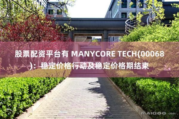 股票配资平台有 MANYCORE TECH(00068)：稳定价格行动及稳定价格期结束